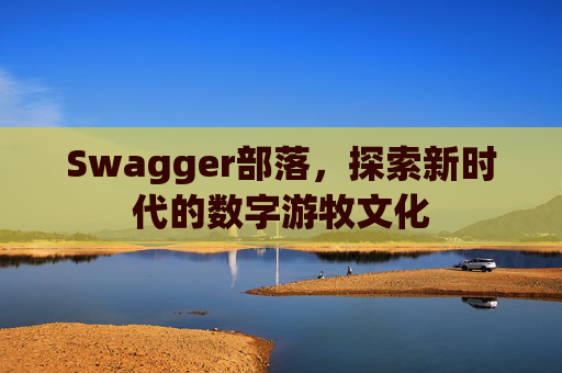Swagger部落，探索新时代的数字游牧文化