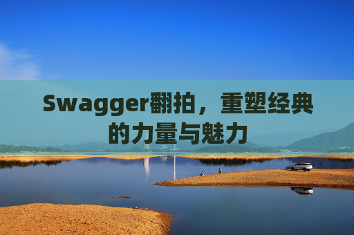 Swagger翻拍，重塑经典的力量与魅力