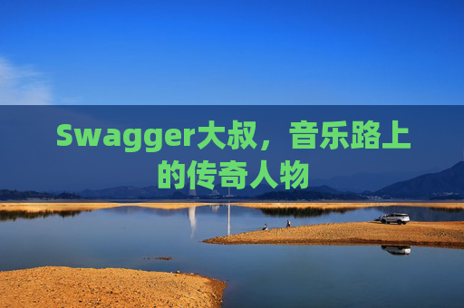Swagger大叔，音乐路上的传奇人物