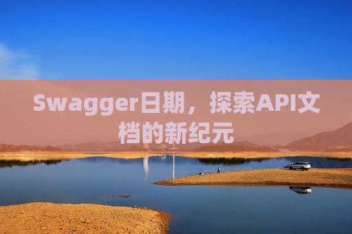 Swagger日期，探索API文档的新纪元